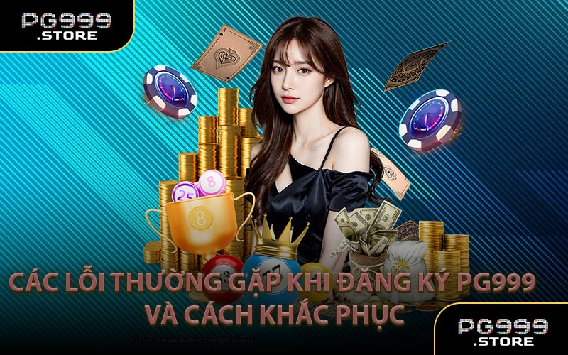 Các lỗi thường gặp khi đăng ký PG999 và cách khắc phục